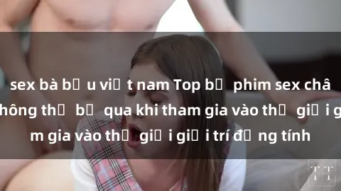 sex bà bầu việt nam Top bộ phim sex châu âu nổi tiếng không thể bỏ qua khi tham gia vào thế giới giải trí đồng tính