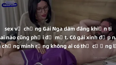 sex vợ chồng Gái Nga dâm đãng khiến tim bất cứ chàng trai nào cũng phải đỏ mặt. Cô gái xinh đẹp này đã chứng minh rằng không ai có thể cưỡng lại khi cô làm tình đắm say.