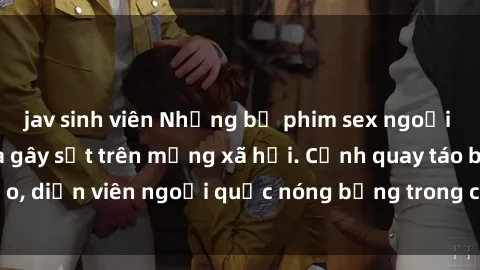 jav sinh viên Những bộ phim sex ngoại quốc nổi tiếng và gây sốt trên mạng xã hội. Cảnh quay táo bạo, diễn viên ngoại quốc nóng bỏng trong các tác phẩm đỉnh cao.