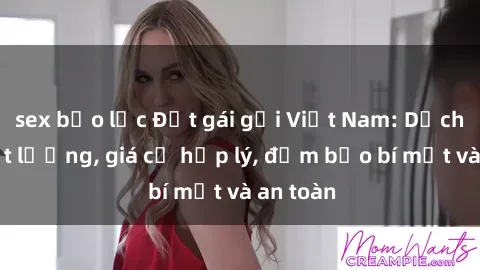 sex bạo lực Đặt gái gọi Việt Nam: Dịch vụ chất lượng, giá cả hợp lý, đảm bảo bí mật và an toàn