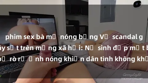 phim sex bà mẹ nóng bỏng Vụ scandal gái xinh lộ hàng gây sốt trên mạng xã hội: Nữ sinh đẹp mắt bị rò rỉ ảnh nóng khiến dân tình không khỏi bất ngờ và phẫn nộ!