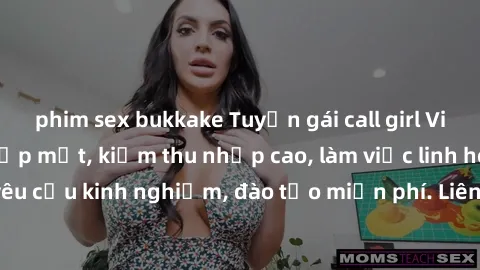phim sex bukkake Tuyển gái call girl Việt Nam gợi cảm, đẹp mắt, kiếm thu nhập cao, làm việc linh hoạt, không yêu cầu kinh nghiệm, đào tạo miễn phí. Liên hệ ngay để biết thêm chi tiết!