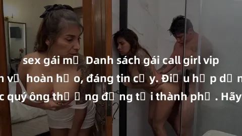 sex gái mỹ Danh sách gái call girl vip chất lượng, dịch vụ hoàn hảo, đáng tin cậy. Điều hấp dẫn cho các quý ông thượng đẳng tại thành phố. Hãy nhấc máy và đặt lịch ngay!
