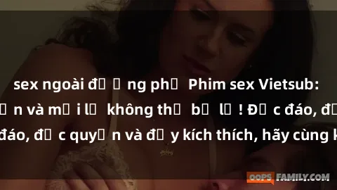 sex ngoài đường phố Phim sex Vietsub: Trải nghiệm hấp dẫn và mới lạ không thể bỏ lỡ! Độc đáo, độc quyền và đầy kích thích, hãy cùng khám phá ngay!