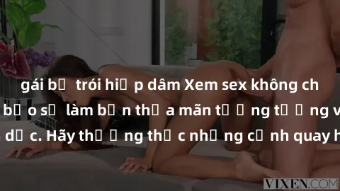 gái bị trói hiếp dâm Xem sex không che HD miễn phí đảm bảo sẽ làm bạn thỏa mãn tưởng tượng và nhu cầu tình dục. Hãy thưởng thức những cảnh quay hấp dẫn và mãnh liệt ngay bây giờ!