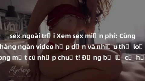sex ngoài trời Xem sex miễn phí: Cùng trải nghiệm với hàng ngàn video hấp dẫn và nhiều thể loại đa dạng chỉ trong một cú nhấp chuột! Đừng bỏ lỡ cơ hội thưởng thức tuyệt vời này ngay hôm nay!