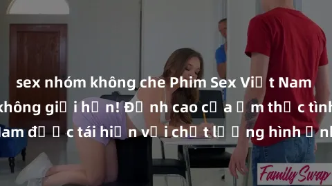 sex nhóm không che Phim Sex Việt Nam HD - Xem ngay và không giới hạn! Đỉnh cao của ẩm thực tình dục Việt Nam được tái hiện với chất lượng hình ảnh sắc nét. Hãy thưởng thức ngay!