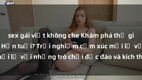 sex gái việt không che Khám phá thế giới sex trực tuyến: Hơn tuổi? Trải nghiệm cảm xúc mới lạ với những trò chơi độc đáo và kích thích người lớn