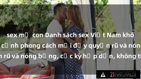 sex mẹ con Danh sách sex Việt Nam không che - Ảnh toàn cảnh phong cách mới đầy quyến rũ và nóng bỏng, cực kỳ hấp dẫn, không thể bỏ qua!