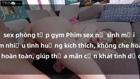 sex phòng tập gym Phim sex nữ sinh mới nhất: Trải nghiệm nhiều tình huống kích thích, không che hoàn toàn, giúp thỏa mãn cơn khát tình dục của các bạn trẻ
