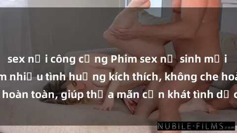 sex nơi công cộng Phim sex nữ sinh mới nhất: Trải nghiệm nhiều tình huống kích thích, không che hoàn toàn, giúp thỏa mãn cơn khát tình dục của các bạn trẻ