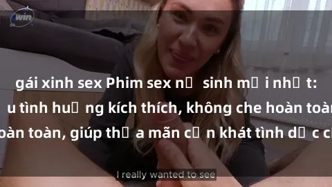 gái xinh sex Phim sex nữ sinh mới nhất: Trải nghiệm nhiều tình huống kích thích, không che hoàn toàn, giúp thỏa mãn cơn khát tình dục của các bạn trẻ