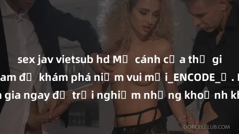 sex jav vietsub hd Mở cánh cửa thế giới sex MILF Việt Nam để khám phá niềm vui mới_ENCODE_. Hãy tham gia ngay để trải nghiệm những khoảnh khắc đầy kích thích và đam mê.