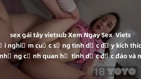 sex gái tây vietsub Xem Ngay Sex  Vietsub Full HD - Cùng trải nghiệm cuộc sống tình dục đầy kích thích với những cảnh quan hệ tình dục độc đáo và mãnh liệt trong bộ phim này!