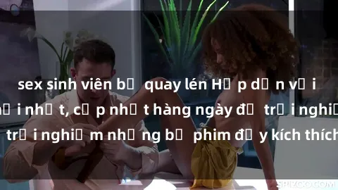 sex sinh viên bị quay lén Hấp dẫn với sex hentai vietsub mới nhất, cập nhật hàng ngày để trải nghiệm những bộ phim đầy kích thích và hấp dẫn.